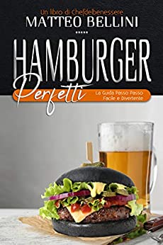 Hamburger perfetti: La guida passo passo facile e divertente (I libri dello Chefdelbenessere Vol. 1)