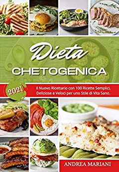 Dieta Chetogenica 2021: 100 Ricette Semplici, Deliziose e Veloci per uno Stile di Vita Sano. (MANUALE ILLUSTRATO)