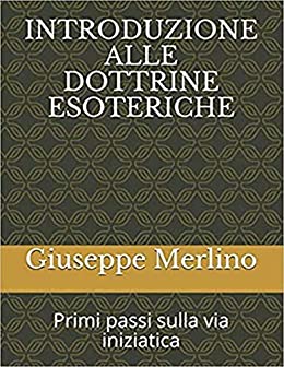 INTRODUZIONE ALLE DOTTRINE ESOTERICHE: Primi passi sulla via iniziatica (esoterismo Vol. 1)