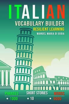 Italian Vocabulary Builder: Resilient Learning Method (over 5000 words, over 1000 Phrases, 10 Italian Short Stories). A new Italian Phrasebook to learn Italian Language Smartly