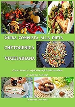 Guida completa alla dieta chetogenica vegetariana: Come ottenere i migliori benefici dalle due diete più famose e salutari