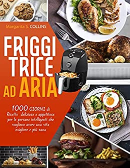 Friggitrice ad Aria: Ricette deliziose e appetitose per le persone intelligenti che vogliono avere una vita migliore e più sana