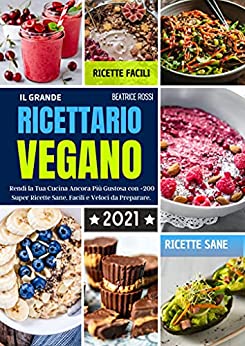 Il Grande Ricettario Vegano: Rendi la Tua Cucina Ancora Più Gustosa con +200 Super Ricette Sane, Facili e Veloci da Preparare.