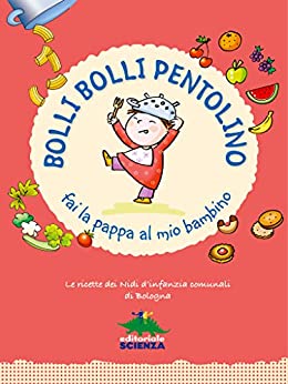 Bolli bolli pentolino fai la pappa al mio bambino: Le ricette dei nidi d’infanzia comunali di Bologna