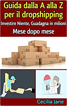 Guida dalla A alla Z per il dropshipping – Investire Niente, Guadagna in milioni Mese dopo mese