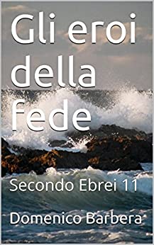 Gli eroi della fede: Secondo Ebrei 11