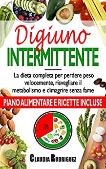 Digiuno intermittente: La dieta completa per perdere peso velocemente, risvegliare il metabolismo e dimagrire senza fame. Piano alimentare e ricette incluse.