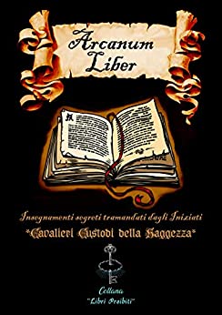 Arcanum Liber: Insegnamenti segreti tramandati dagli Iniziati (Collana di Libri Proibiti Vol. 1)