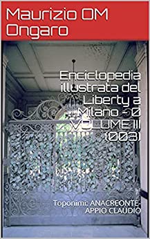 Enciclopedia illustrata del Liberty a Milano – 0 VOLUME III (003): Toponimi: ANACREONTE-APPIO CLAUDIO