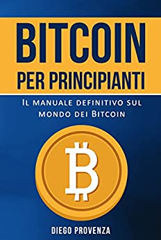 Bitcoin per principianti: Il manuale definitivo sul mondo dei Bitcoin