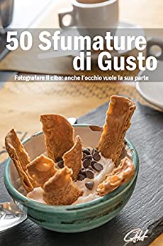 50 Sfumature di Gusto: Fotografare il Cibo: anche l'occhio vuole la sua parte