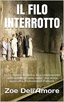 IL FILO INTERROTTO: Istria, Milano, Barletta. Una commovente ricerca delle proprie radici. Una storia quasi vera di emozioni e d’amore.