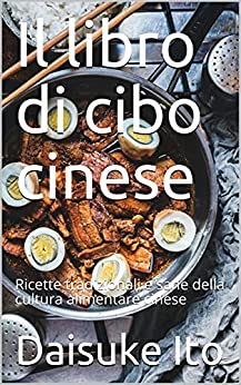 Il libro di cibo cinese: Ricette tradizionali e sane della cultura alimentare cinese