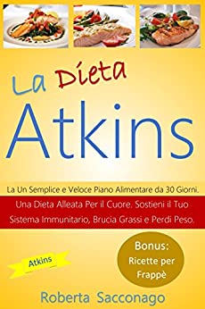 La Dieta Atkins: Un Semplice e Veloce Piano Alimentare da 30 Giorni. Una Dieta Alleata Per il Cuore. Sostieni il Tuo Sistema Immunitario, Brucia Grassi e Perdi Peso. Bonus: Ricette per Frappè