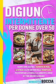 DIGIUNO INTERMITTENTE PER DONNE OVER 50: Scopri come Gestire l’Aumento di Peso, lo Stress e altri Sintomi della Menopausa, come Ritrovare la Forma e la Longevità anche se i tuoi Ormoni Cambiano.