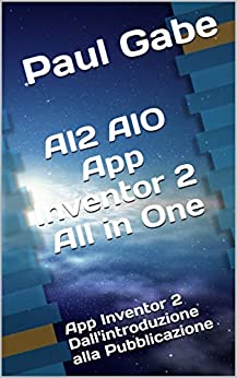 AI2 AIO App Inventor 2 All In One: App Inventor 2 Dall’introduzione alla Pubblicazione