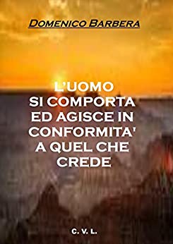 L’UOMO SI COMPORTA ED AGISCE IN CONFORMITA’ A QUEL CHE CREDE