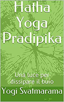 Hatha Yoga Pradipika: Una luce per dissipare il buio (Hatha Yoga Classico)