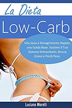 Low-Carb Dieta: Vita Sana e Dimagrimento Rapido: una Guida Base. Sostieni il Tuo Sistema Immunitario, Brucia Grassi e Perdi Peso