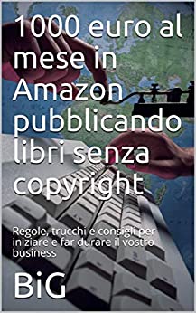 1000 euro al mese in Amazon pubblicando libri senza copyright: Regole, trucchi e consigli per iniziare e far durare il vostro business