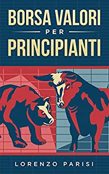 Borsa valori per principianti: Come investire correttamente in borsa e costruire il proprio patrimonio a lungo termine. Il modo più semplice per iniziare a lavorare sul mercato azionario