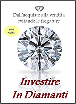 Guida all’investimento in diamanti: Dall’acquisto alla vendita evitando fregature (Investimenti Alternativi Vol. 1)