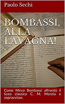 Bombassi, alla lavagna!: Come Mirco Bombassi affrontò il liceo classico C. M. Merola e sopravvisse.