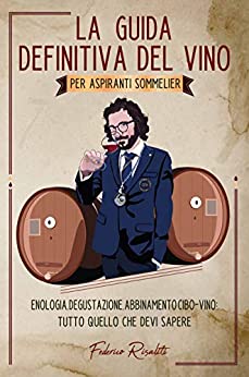 La Guida Definitiva del Vino per Aspiranti Sommelier : Enologia, Degustazione, Abbinamento Cibo-Vino: Tutto Quello che Devi Sapere