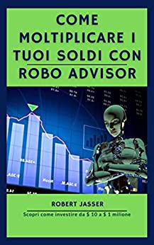 Come moltiplicare i tuoi soldi con Robo advisor: Scopri come investire da $ 10 a $ 1 milione