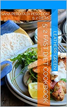 5: 2 FAST DIET COOKBOOK: SANA PERDITA DI PESO CON 5: 2 DIETA