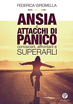 Ansia e Attacchi di panico: conoscerli, affrontarli e superarli.