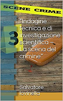 “Indagine tecnica e di investigazione scientifica – La scena del crimine” (Criminologia, Investigazione e Sicurezza Vol. 6)