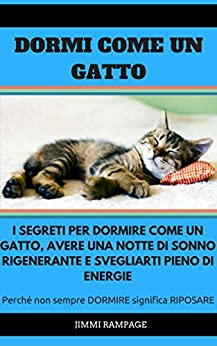 DORMI COME UN GATTO: I Segreti per DORMIRE come un Gatto, Avere una notte di sonno RIGENERANTE e svegliarti pieno di ENERGIE