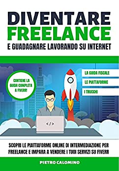 DIVENTARE FREELANCE E GUADAGNARE LAVORANDO SU INTERNET: Scopri le Piattaforme Online di Intermediazione Per Freelance e Impara a Vendere i Tuoi Servizi su Fiverr