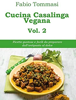 Cucina Casalinga Vegana Vol. 2: Ricette gustose e facili da preparare dall’antipasto al dolce