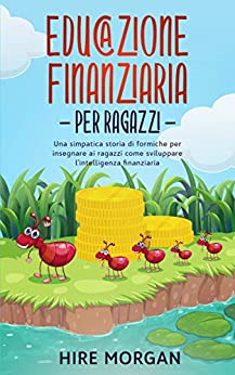 Educazione Finanziaria per Ragazzi: Una simpatica storia di formiche per insegnare ai ragazzi come sviluppare l’intelligenza finanziaria (Le tagliafoglie Vol. 1)