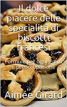 Il dolce piacere delle specialità di biscotti francesi : Formule per ogni gusto e preoccupazione