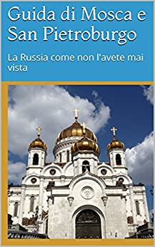 Guida di Mosca e San Pietroburgo: La Russia come non l’avete mai vista (Alla scoperta della Russia Vol. 2)