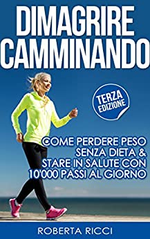 Dimagrire Camminando: Come Perdere Peso Senza Dieta E Stare In Salute Con 10’000 Passi Al Giorno (Dimagrire, Dimagrire senza dieta, Sport gratis, Salute ... peso, Dimagrire mangiando, Metabolismo)