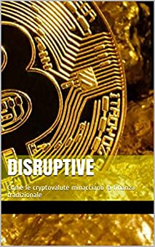 Disruptive: Come le cryptovalute minacciano la finanza tradizionale
