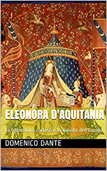 Eleonora d’Aquitania: La letteratura cortese e la nascita dell’Europa