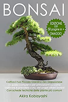 BONSAI – Coltiva il tuo Piccolo Giardino Zen Giapponese: La guida completa per principianti su come coltivare e prendersi cura, dei propri alberi bonsai. Con schede tecniche delle piante più comuni