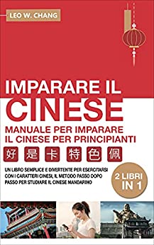 Imparare il Cinese: Manuale per Imparare il Cinese per Principianti: 2 Libri in 1: Un Libro divertente per esercitarsi con i Caratteri Cinesi, Metodo passo dopo passo per studiare il Cinese Mandarino