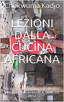 Lezioni dalla cucina africana: Ricette gustose e poco usate. Per principianti e avanzati e qualsiasi dieta