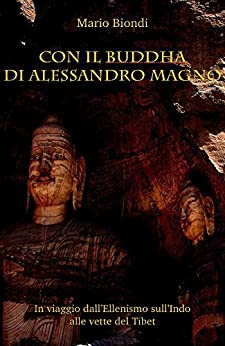 Con il Buddha di Alessandro Magno: In viaggio dall’ellenismo sull’Indo alle vette del Tibet (La Torre di Pietra Vol. 4)