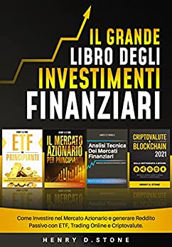 Il Grande Libro degli Investimenti Finanziari: Come Investire nel Mercato Azionario e generare Reddito Passivo con ETF, Trading Online e Criptovalute