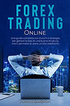 FOREX TRADING ONLINE: Una Guida Completa con Trucchi e Strategie, per gettare le basi di una Buona Struttura, e per raggiungere il Successo che ti permette di avere un’alta Redditività Passiva.