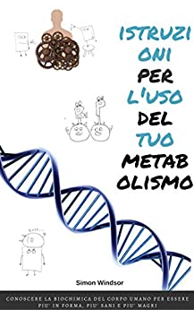 Istruzioni per l’uso del tuo metabolismo: Conoscere la biochimica del corpo umano per essere più in forma, più sani e più magri