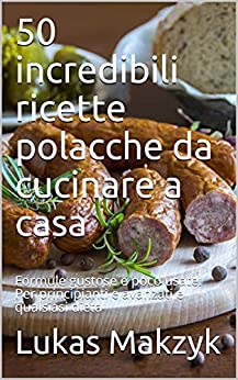 50 incredibili ricette polacche da cucinare a casa: Formule gustose e poco usate. Per principianti e avanzati e qualsiasi dieta