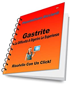 Gastrite: La Difficoltà A Digerire Le Esperienze (Risolvilo con un Click! Vol. 16)